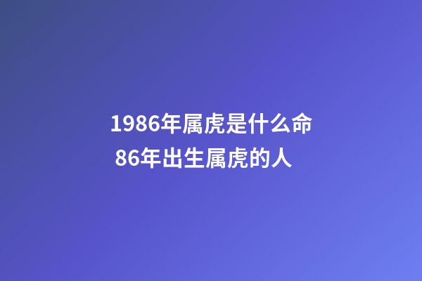 1986年属虎是什么命 86年出生属虎的人-第1张-观点-玄机派
